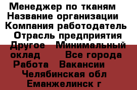 Менеджер по тканям › Название организации ­ Компания-работодатель › Отрасль предприятия ­ Другое › Минимальный оклад ­ 1 - Все города Работа » Вакансии   . Челябинская обл.,Еманжелинск г.